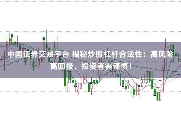 中国证券交易平台 揭秘炒股杠杆合法性：高风险高回报，投资者需谨慎！