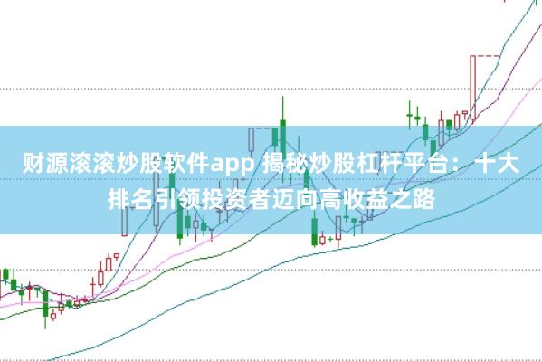 财源滚滚炒股软件app 揭秘炒股杠杆平台：十大排名引领投资者迈向高收益之路