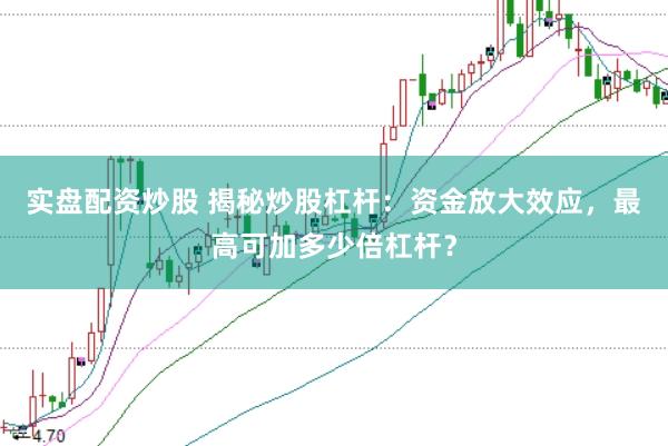 实盘配资炒股 揭秘炒股杠杆：资金放大效应，最高可加多少倍杠杆？