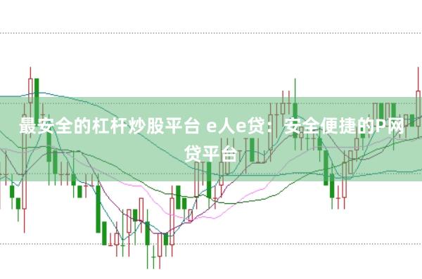 最安全的杠杆炒股平台 e人e贷:安全便捷的P网贷平台