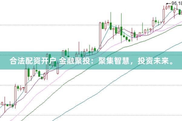 合法配资开户 金融聚投：聚集智慧，投资未来。