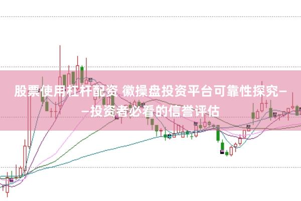 股票使用杠杆配资 徽操盘投资平台可靠性探究——投资者必看的信誉评估