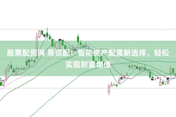 股票配资网 易资配：智能资产配置新选择，轻松实现财富增值