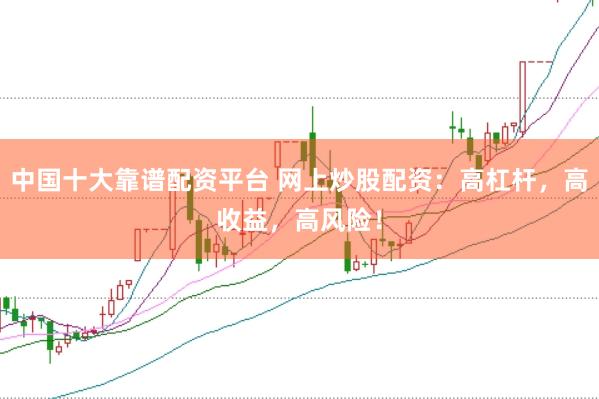 中国十大靠谱配资平台 网上炒股配资：高杠杆，高收益，高风险！