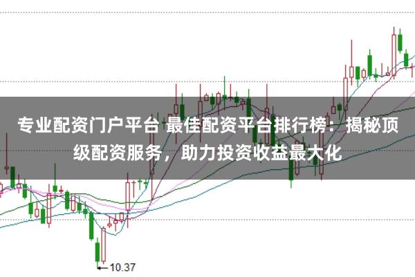专业配资门户平台 最佳配资平台排行榜：揭秘顶级配资服务，助力投资收益最大化