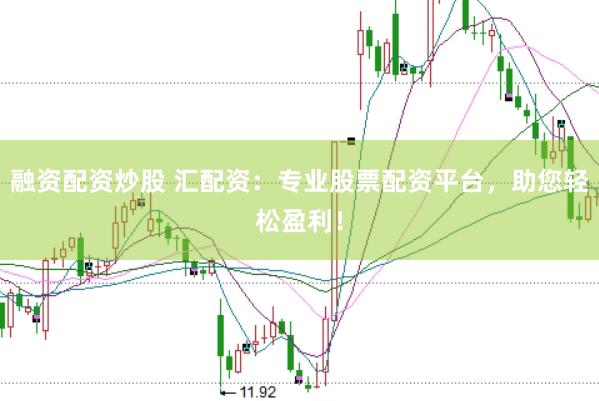 融资配资炒股 汇配资：专业股票配资平台，助您轻松盈利！