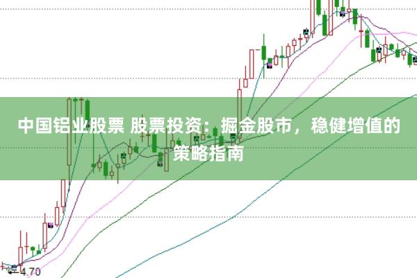 中国铝业股票 股票投资：掘金股市，稳健增值的策略指南