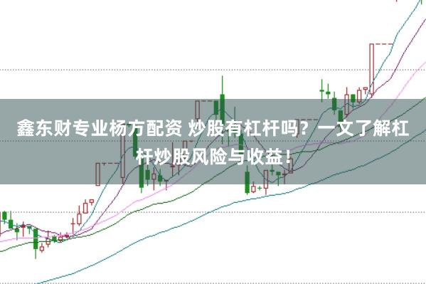 鑫东财专业杨方配资 炒股有杠杆吗？一文了解杠杆炒股风险与收益！