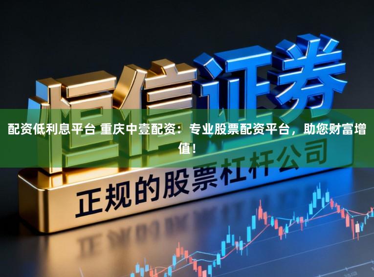 配资低利息平台 重庆中壹配资：专业股票配资平台，助您财富增值！
