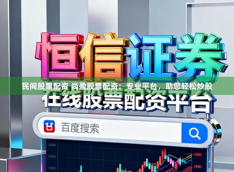 民间股票配资 尚盈股票配资：专业平台，助您轻松炒股