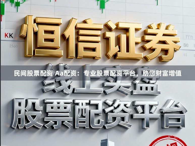 民间股票配资 Aa配资：专业股票配资平台，助您财富增值