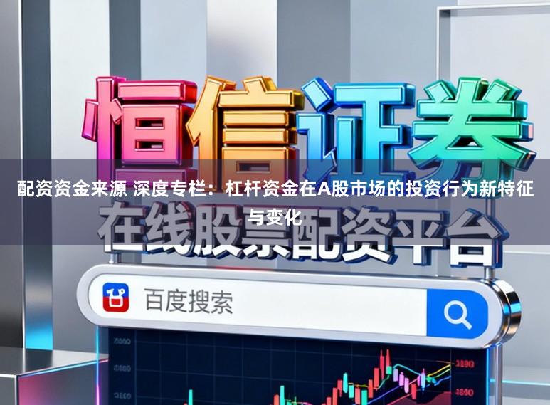 配资资金来源 深度专栏：杠杆资金在A股市场的投资行为新特征与变化