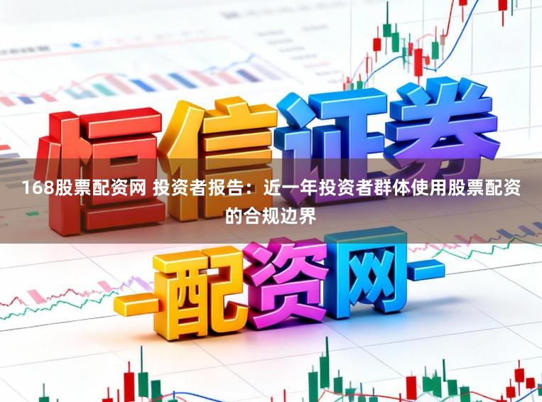 168股票配资网 投资者报告：近一年投资者群体使用股票配资的合规边界