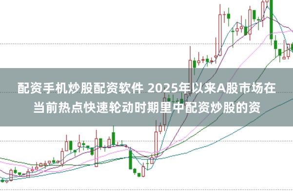 配资手机炒股配资软件 2025年以来A股市场在当前热点快速轮动时期里中配资炒股的资