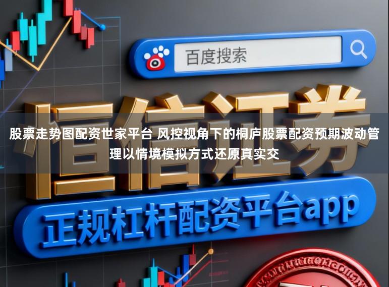 股票走势图配资世家平台 风控视角下的桐庐股票配资预期波动管理以情境模拟方式还原真实交