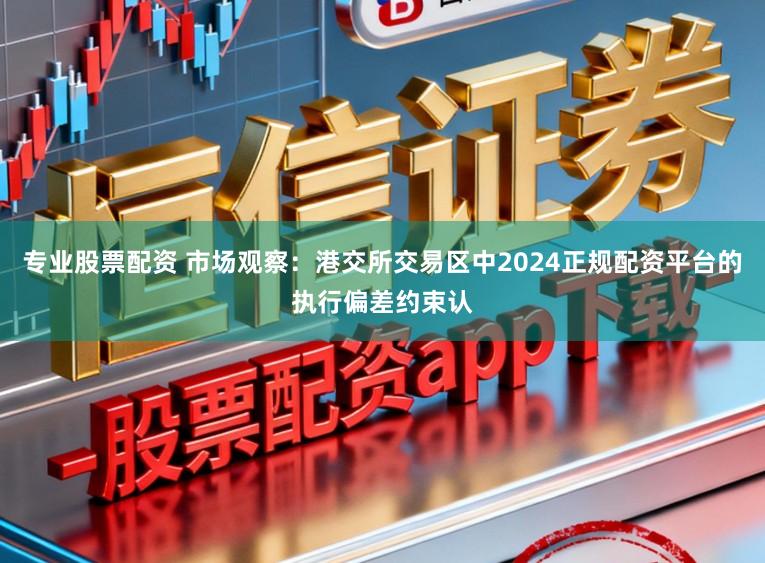 专业股票配资 市场观察:港交所交易区中2024正规配资平台的执行偏差约束认