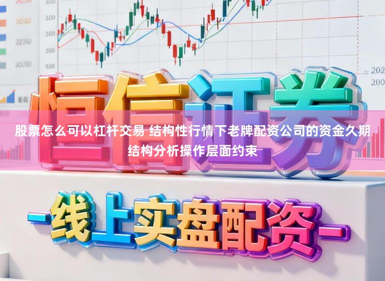 股票怎么可以杠杆交易 结构性行情下老牌配资公司的资金久期结构分析操作层面约束