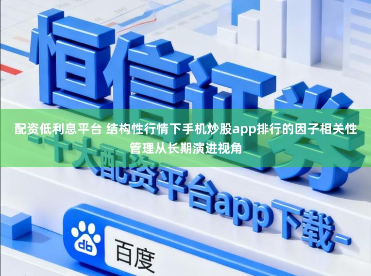 配资低利息平台 结构性行情下手机炒股app排行的因子相关性管理从长期演进视角