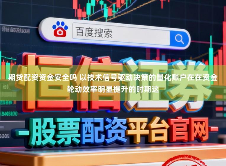 期货配资资金安全吗 以技术信号驱动决策的量化账户在在资金轮动效率明显提升的时期这