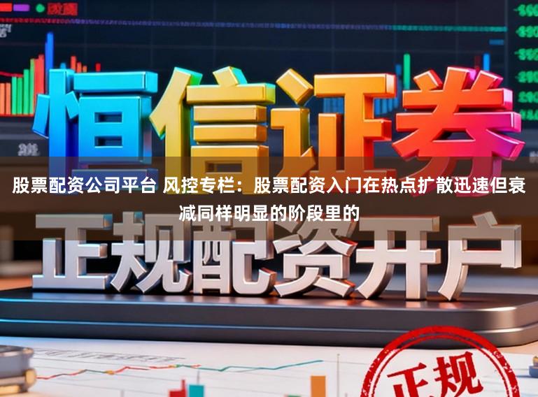 股票配资公司平台 风控专栏：股票配资入门在热点扩散迅速但衰减同样明显的阶段里的