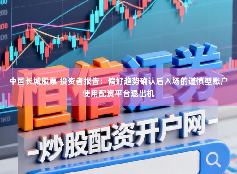 中国长城股票 投资者报告：偏好趋势确认后入场的谨慎型账户使用配资平台退出机