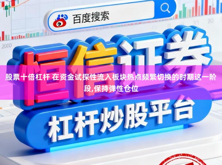 股票十倍杠杆 在资金试探性流入板块热点频繁切换的时期这一阶段，保持弹性仓位