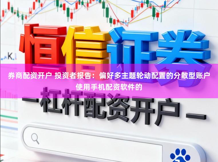 券商配资开户 投资者报告：偏好多主题轮动配置的分散型账户使用手机配资软件的