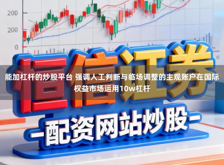 能加杠杆的炒股平台 强调人工判断与临场调整的主观账户在国际权益市场运用10w杠杆