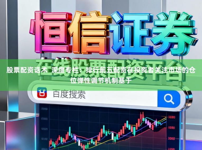 股票配资话术  深度专栏：排行前五配资在投资者关注市场的仓位弹性调节机制基于