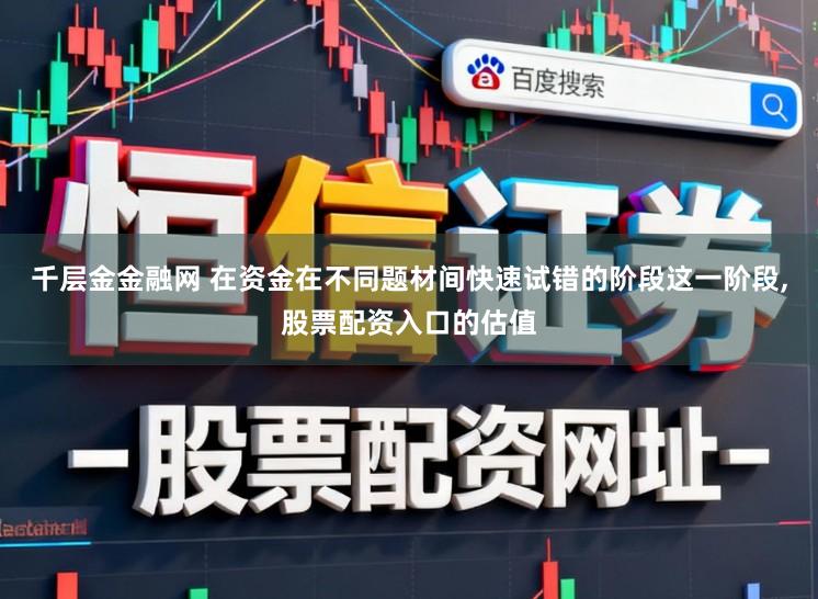 千层金金融网 在资金在不同题材间快速试错的阶段这一阶段,股票配资入口的估值