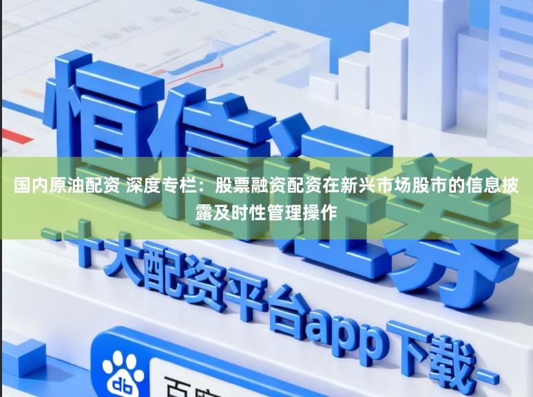国内原油配资 深度专栏：股票融资配资在新兴市场股市的信息披露及时性管理操作