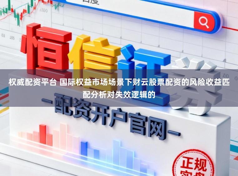 权威配资平台 国际权益市场场景下财云股票配资的风险收益匹配分析对失效逻辑的