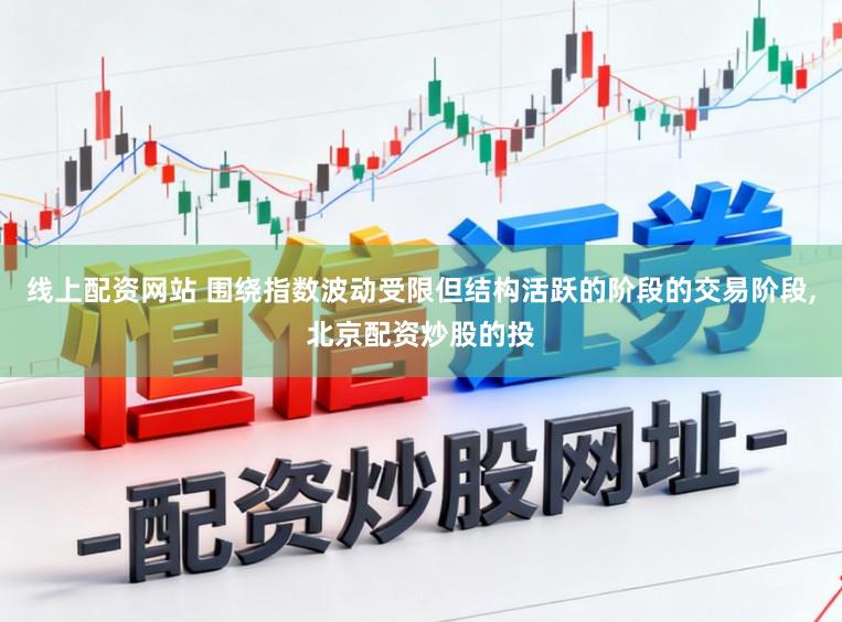 线上配资网站 围绕指数波动受限但结构活跃的阶段的交易阶段,北京配资炒股的投