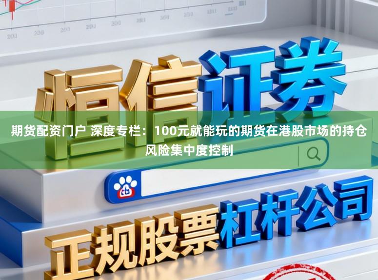 期货配资门户 深度专栏：100元就能玩的期货在港股市场的持仓风险集中度控制