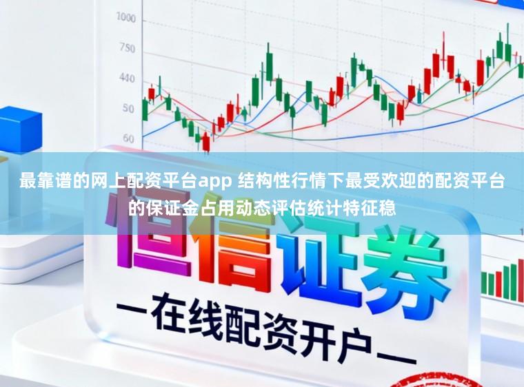最靠谱的网上配资平台app 结构性行情下最受欢迎的配资平台的保证金占用动态评估统计特征稳