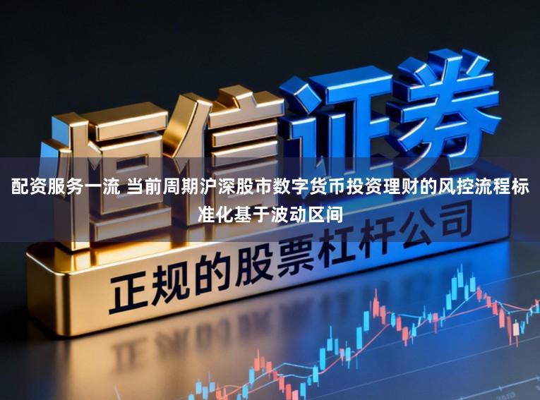 配资服务一流 当前周期沪深股市数字货币投资理财的风控流程标准化基于波动区间