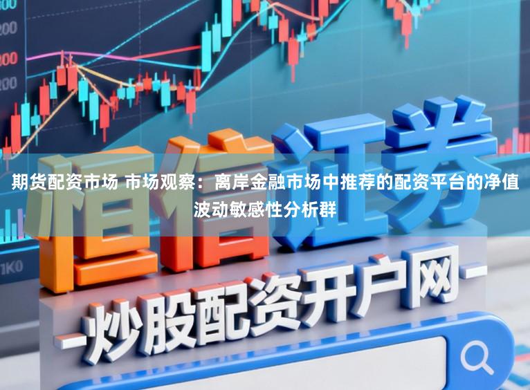 期货配资市场 市场观察：离岸金融市场中推荐的配资平台的净值波动敏感性分析群