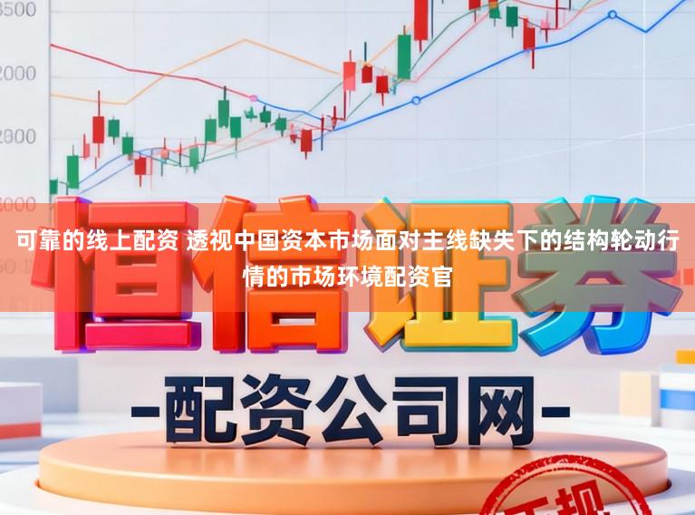 可靠的线上配资 透视中国资本市场面对主线缺失下的结构轮动行情的市场环境配资官
