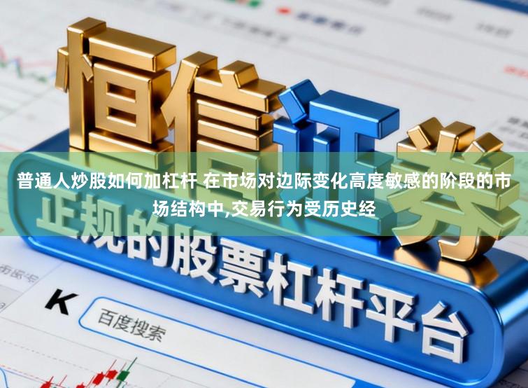普通人炒股如何加杠杆 在市场对边际变化高度敏感的阶段的市场结构中,交易行为受历史经