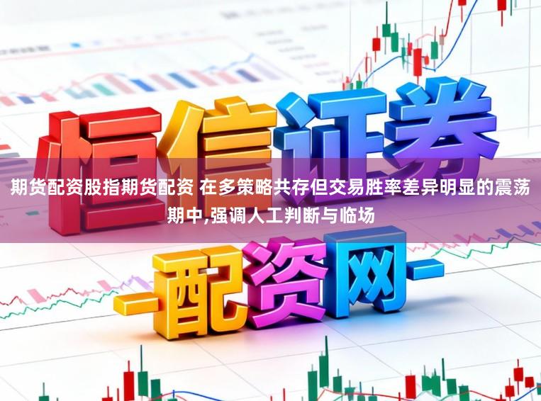 期货配资股指期货配资 在多策略共存但交易胜率差异明显的震荡期中,强调人工判断与临场