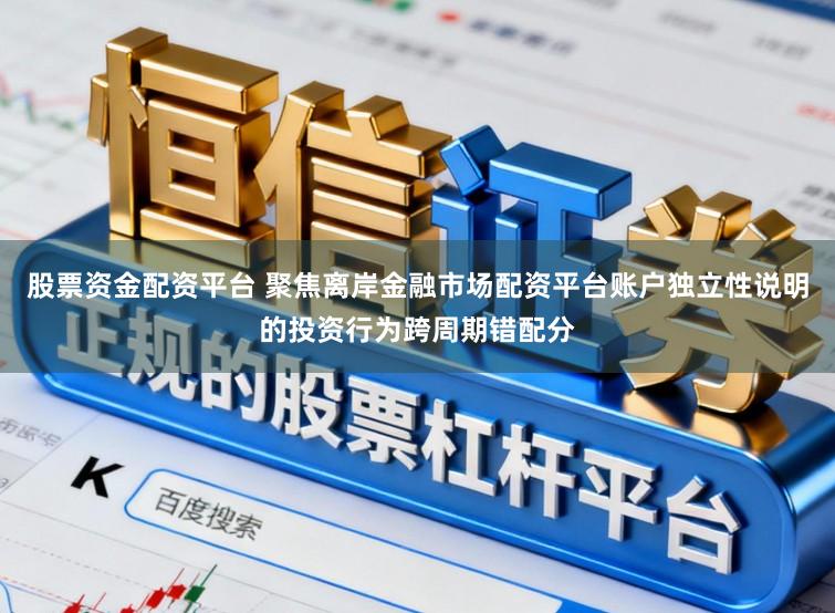 股票资金配资平台 聚焦离岸金融市场配资平台账户独立性说明的投资行为跨周期错配分