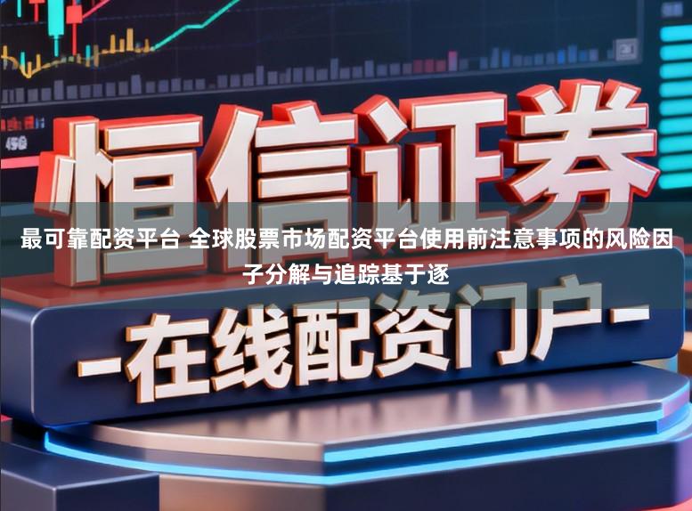 最可靠配资平台 全球股票市场配资平台使用前注意事项的风险因子分解与追踪基于逐