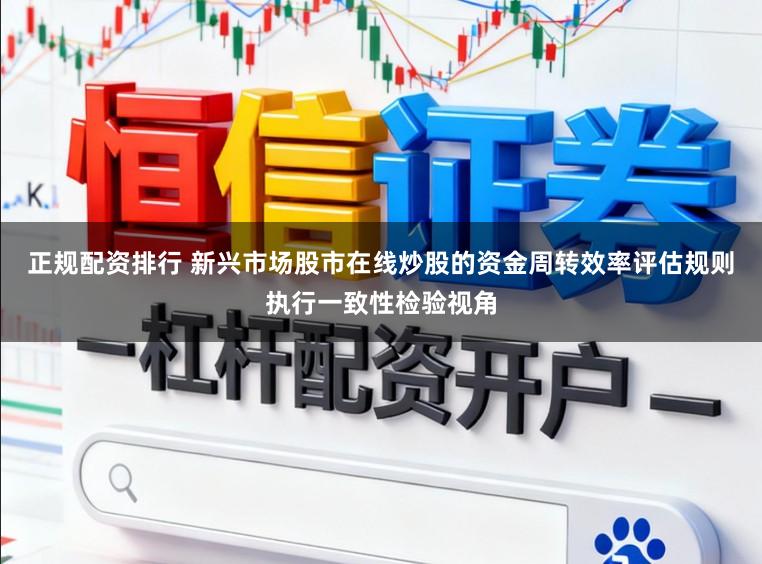 正规配资排行 新兴市场股市在线炒股的资金周转效率评估规则执行一致性检验视角