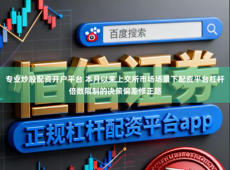 专业炒股配资开户平台 本月以来上交所市场场景下配资平台杠杆倍数限制的决策偏差修正路