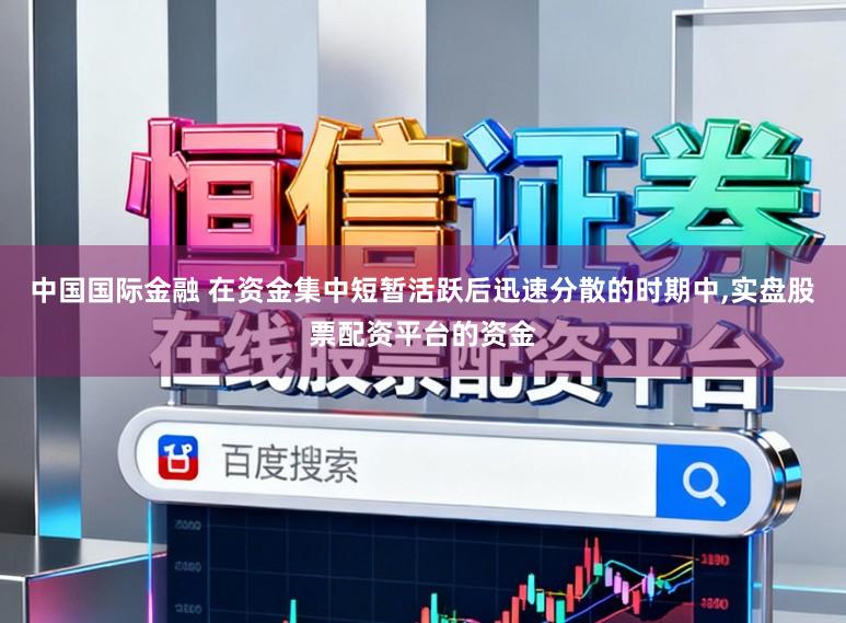 中国国际金融 在资金集中短暂活跃后迅速分散的时期中,实盘股票配资平台的资金