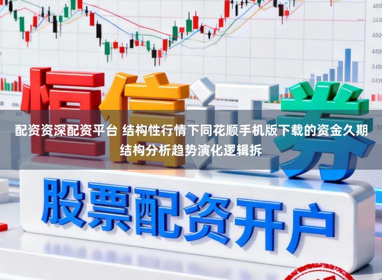 配资资深配资平台 结构性行情下同花顺手机版下载的资金久期结构分析趋势演化逻辑拆