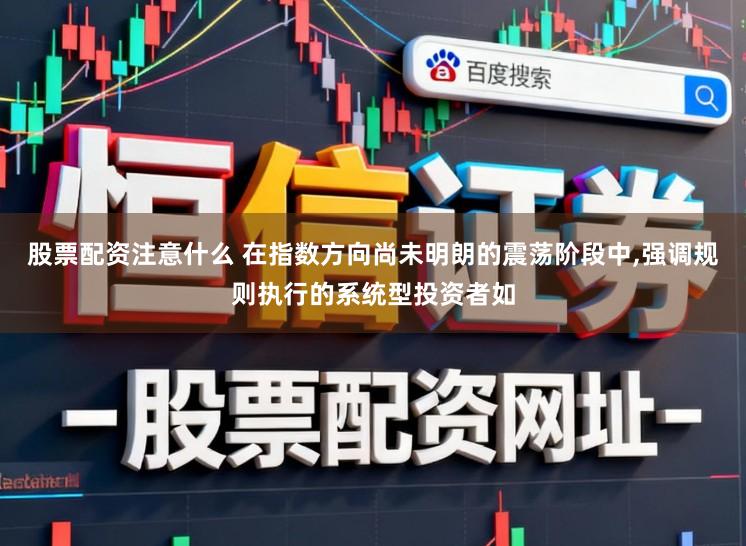 股票配资注意什么 在指数方向尚未明朗的震荡阶段中,强调规则执行的系统型投资者如