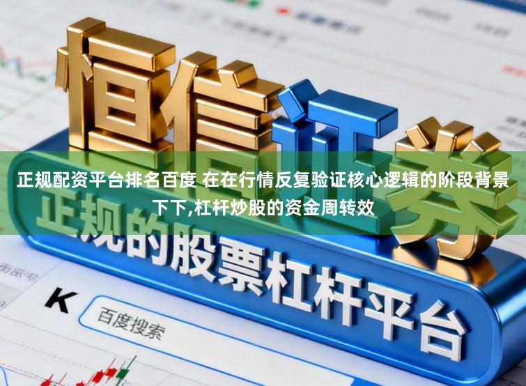 正规配资平台排名百度 在在行情反复验证核心逻辑的阶段背景下下，杠杆炒股的资金周转效