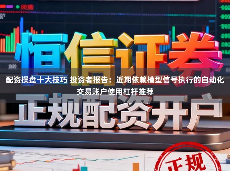 配资操盘十大技巧 投资者报告：近期依赖模型信号执行的自动化交易账户使用杠杆推荐