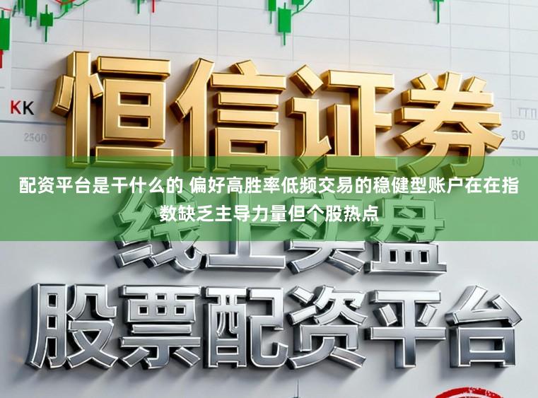 配资平台是干什么的 偏好高胜率低频交易的稳健型账户在在指数缺乏主导力量但个股热点